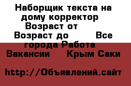 Наборщик текста на дому,корректор › Возраст от ­ 18 › Возраст до ­ 40 - Все города Работа » Вакансии   . Крым,Саки